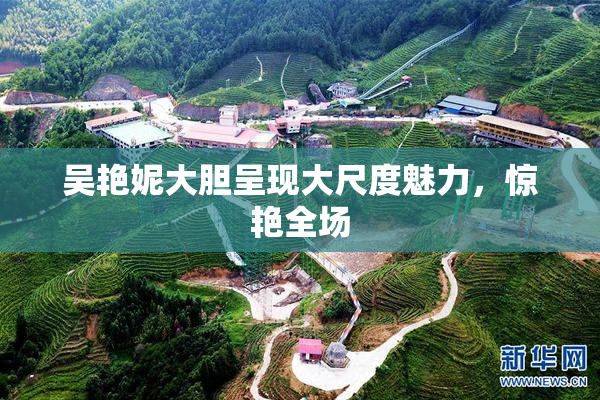 吴艳妮大胆呈现大尺度魅力，惊艳全场