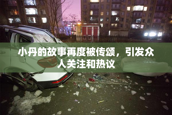 小丹的故事再度被传颂，引发众人关注和热议