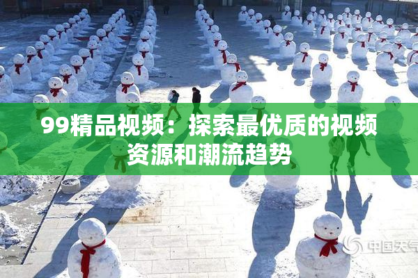 99精品视频：探索最优质的视频资源和潮流趋势