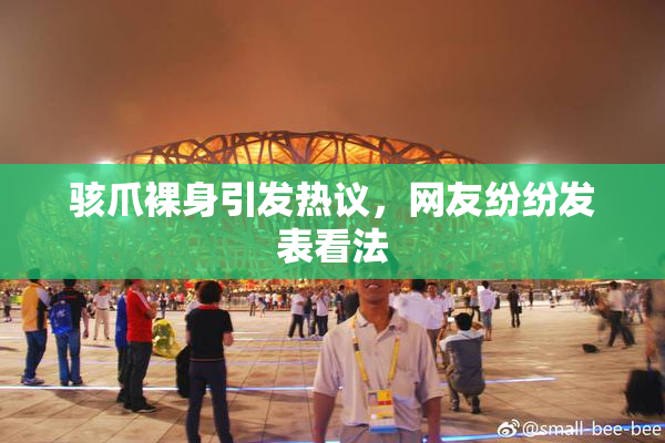 骇爪裸身引发热议，网友纷纷发表看法