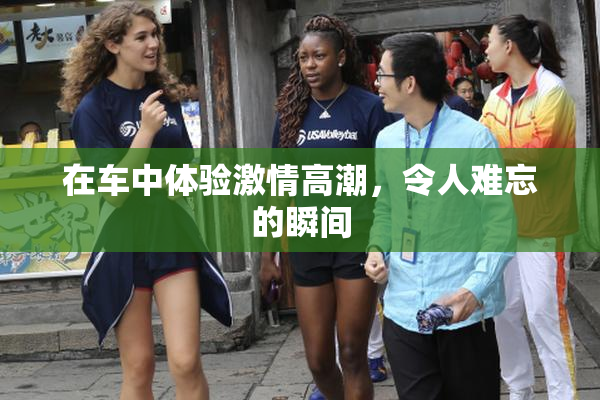 在车中体验激情高潮，令人难忘的瞬间