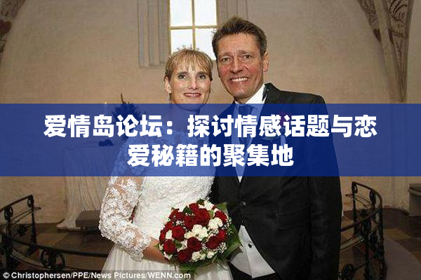 爱情岛论坛：探讨情感话题与恋爱秘籍的聚集地