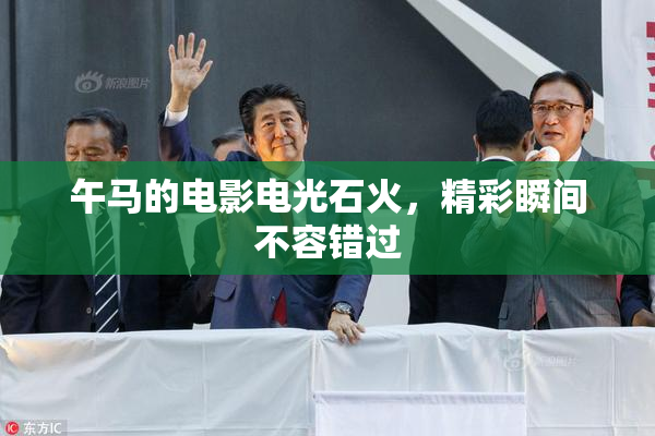 午马的电影电光石火，精彩瞬间不容错过