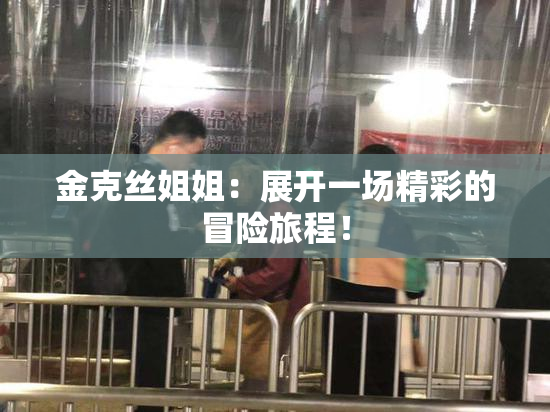 金克丝姐姐：展开一场精彩的冒险旅程！