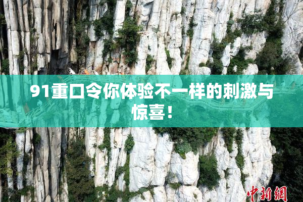 91重口令你体验不一样的刺激与惊喜！