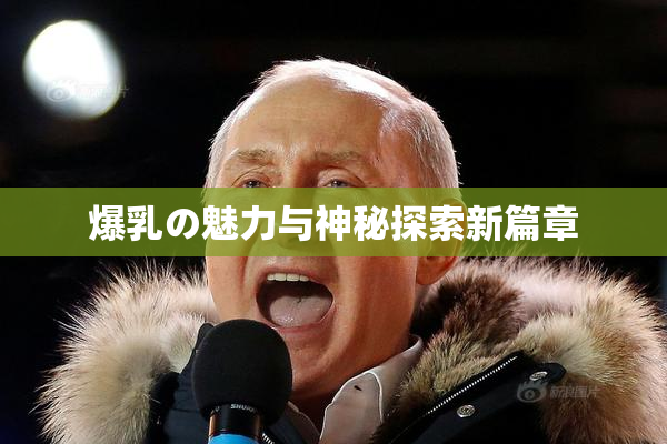 爆乳の魅力与神秘探索新篇章