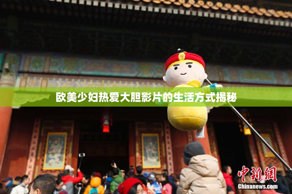 欧美少妇热爱大胆影片的生活方式揭秘