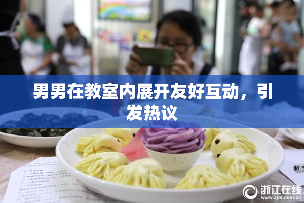 男男在教室内展开友好互动，引发热议