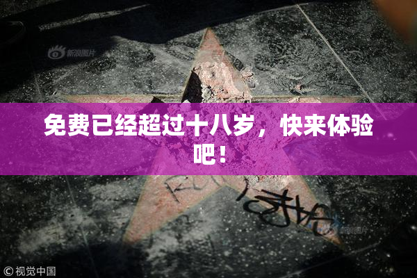 免费已经超过十八岁，快来体验吧！