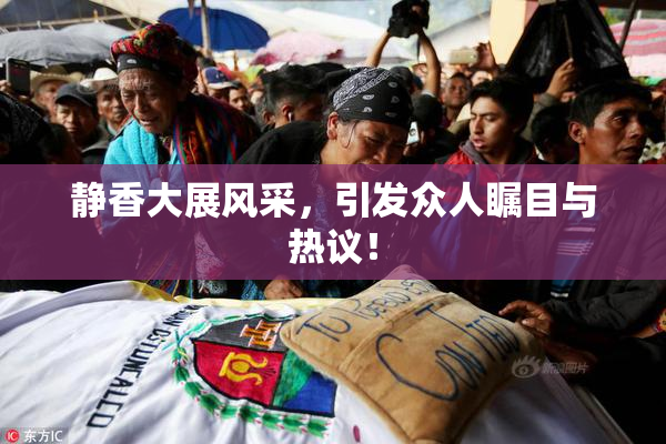 静香大展风采，引发众人瞩目与热议！