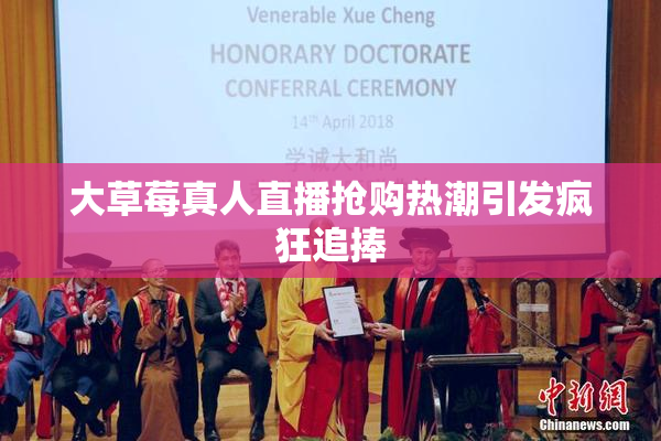 大草莓真人直播抢购热潮引发疯狂追捧