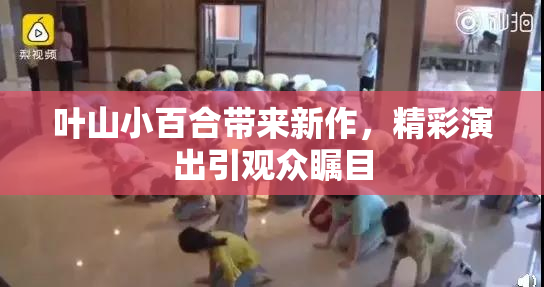 叶山小百合带来新作，精彩演出引观众瞩目