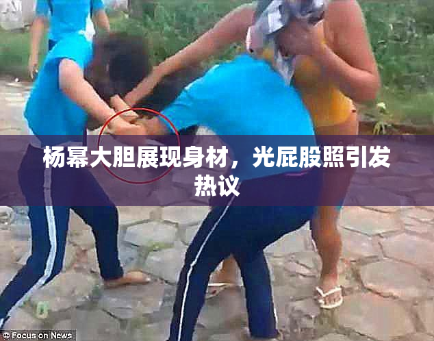 杨幂大胆展现身材，光屁股照引发热议