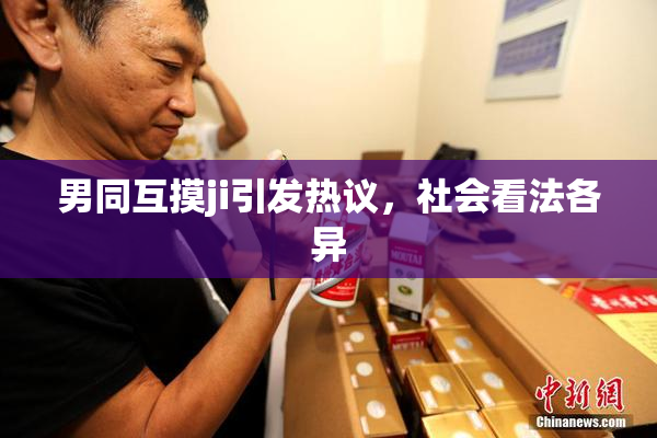男同互摸ji引发热议，社会看法各异