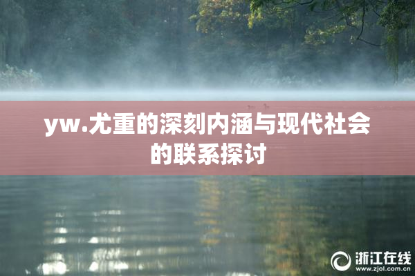 yw.尤重的深刻内涵与现代社会的联系探讨