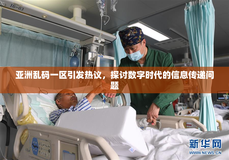 亚洲乱码一区引发热议，探讨数字时代的信息传递问题