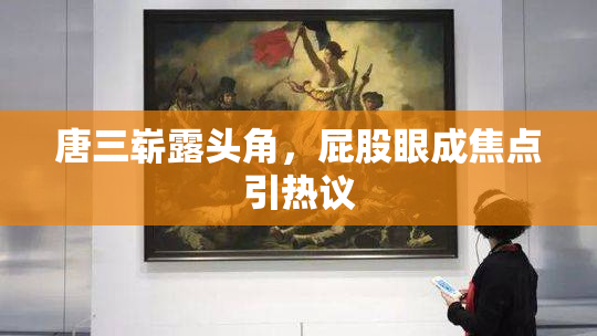 唐三崭露头角，屁股眼成焦点引热议