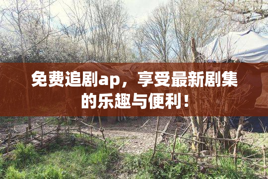 免费追剧ap，享受最新剧集的乐趣与便利！