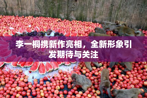 李一桐携新作亮相，全新形象引发期待与关注