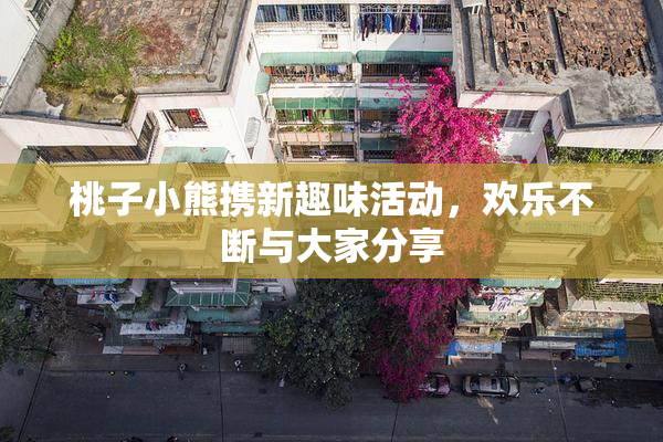 桃子小熊携新趣味活动，欢乐不断与大家分享