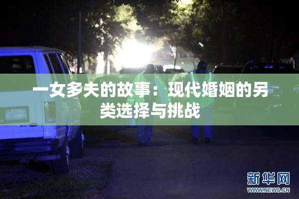 一女多夫的故事：现代婚姻的另类选择与挑战