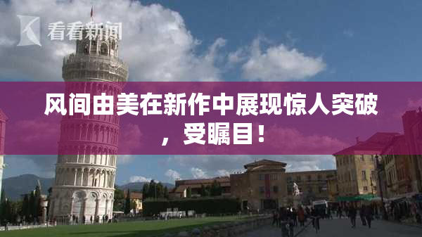 风间由美在新作中展现惊人突破，受瞩目！