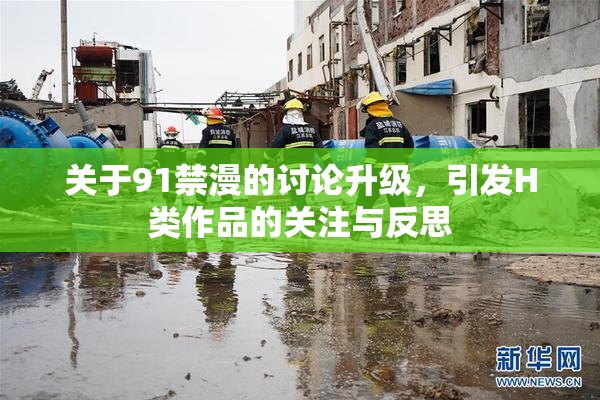 关于91禁漫的讨论升级，引发H类作品的关注与反思