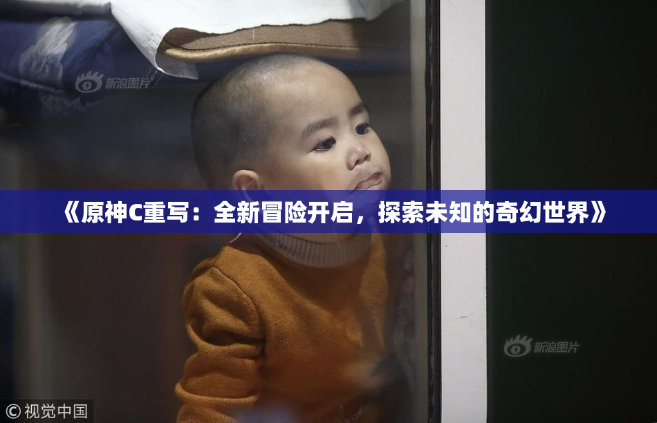 《原神C重写：全新冒险开启，探索未知的奇幻世界》