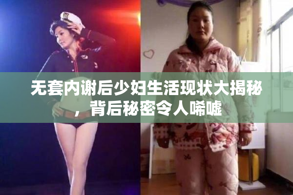 无套内谢后少妇生活现状大揭秘，背后秘密令人唏嘘