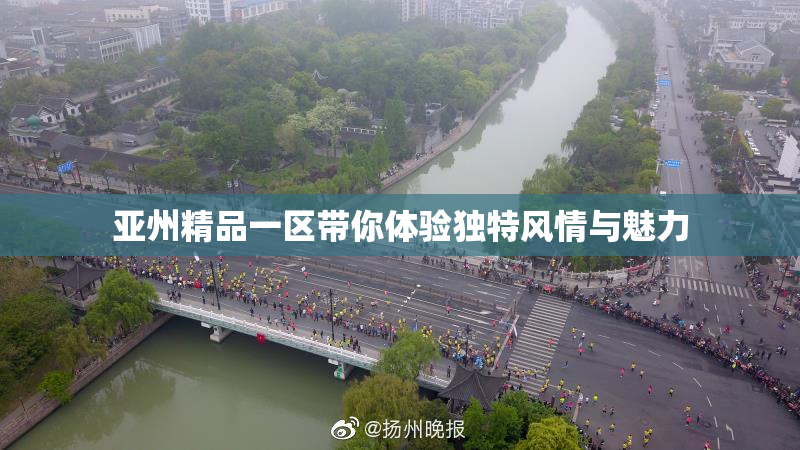 亚州精品一区带你体验独特风情与魅力