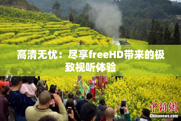 高清无忧：尽享freeHD带来的极致视听体验