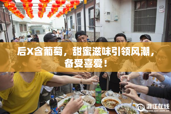 后X含葡萄，甜蜜滋味引领风潮，备受喜爱！