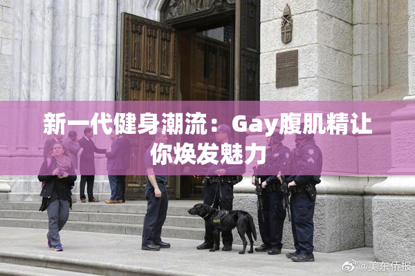 新一代健身潮流：Gay腹肌精让你焕发魅力