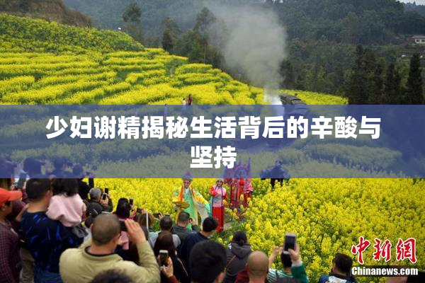 少妇谢精揭秘生活背后的辛酸与坚持