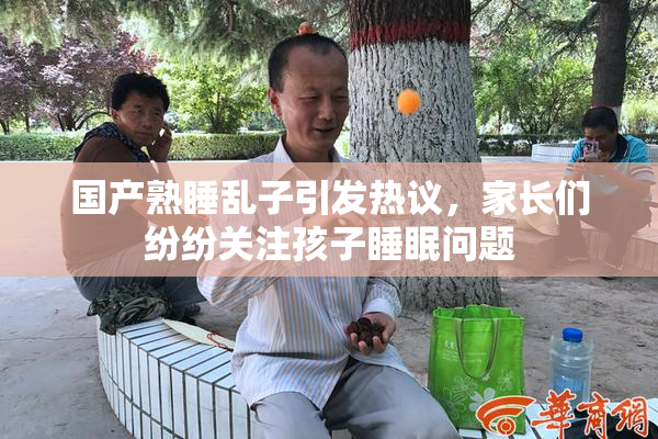国产熟睡乱子引发热议，家长们纷纷关注孩子睡眠问题