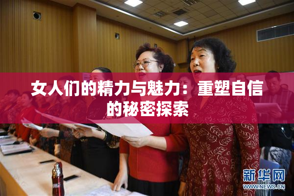 女人们的精力与魅力：重塑自信的秘密探索