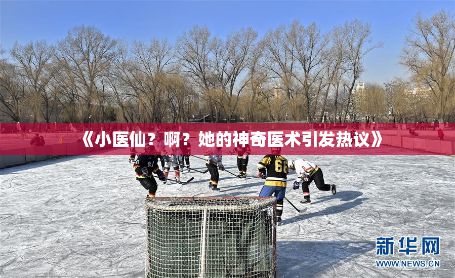 《小医仙？啊？她的神奇医术引发热议》