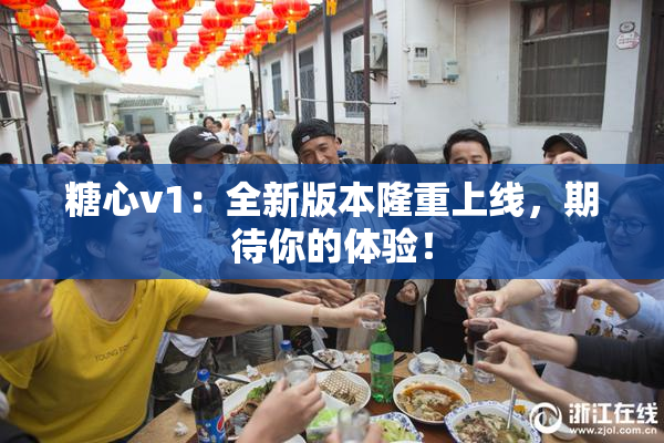 糖心v1：全新版本隆重上线，期待你的体验！