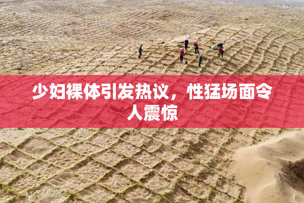 少妇裸体引发热议，性猛场面令人震惊