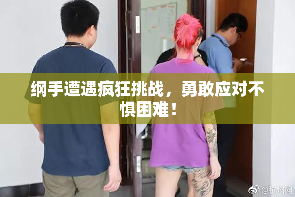 纲手遭遇疯狂挑战，勇敢应对不惧困难！
