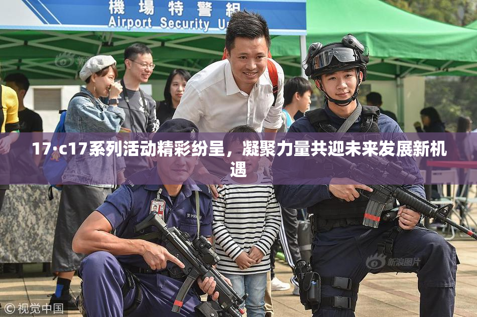 17·c17系列活动精彩纷呈，凝聚力量共迎未来发展新机遇