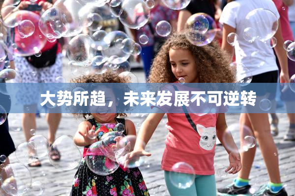 大势所趋，未来发展不可逆转