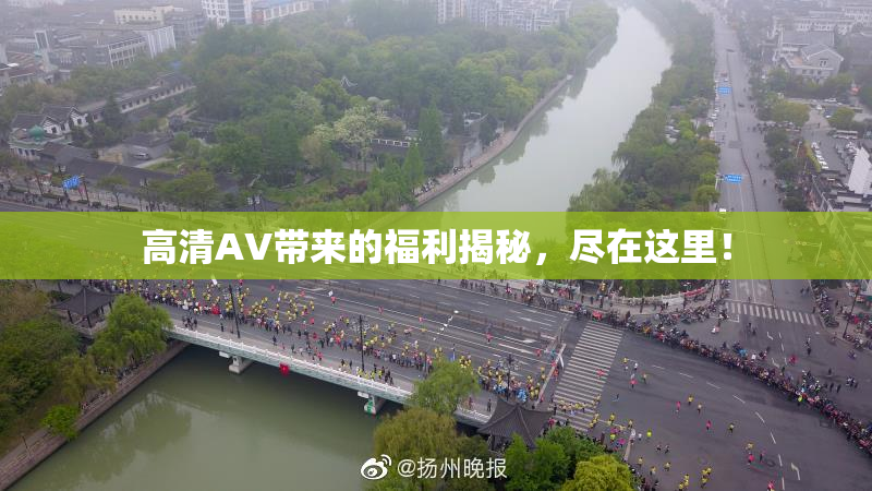 高清AV带来的福利揭秘，尽在这里！