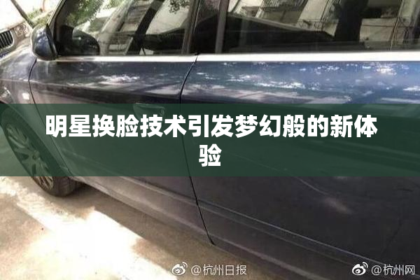 明星换脸技术引发梦幻般的新体验