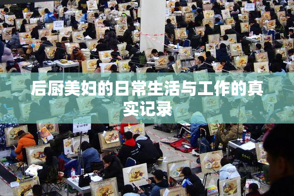 后厨美妇的日常生活与工作的真实记录