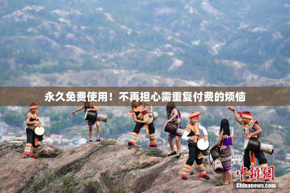 永久免费使用！不再担心需重复付费的烦恼
