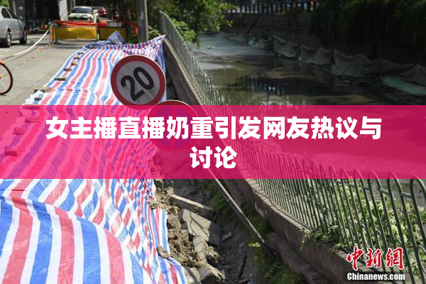 女主播直播奶重引发网友热议与讨论