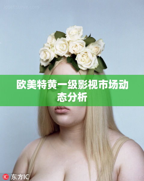 欧美特黄一级影视市场动态分析