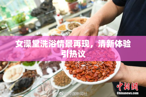 女澡堂洗浴情景再现，清新体验引热议