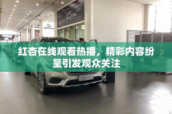 红杏在线观看热播，精彩内容纷呈引发观众关注